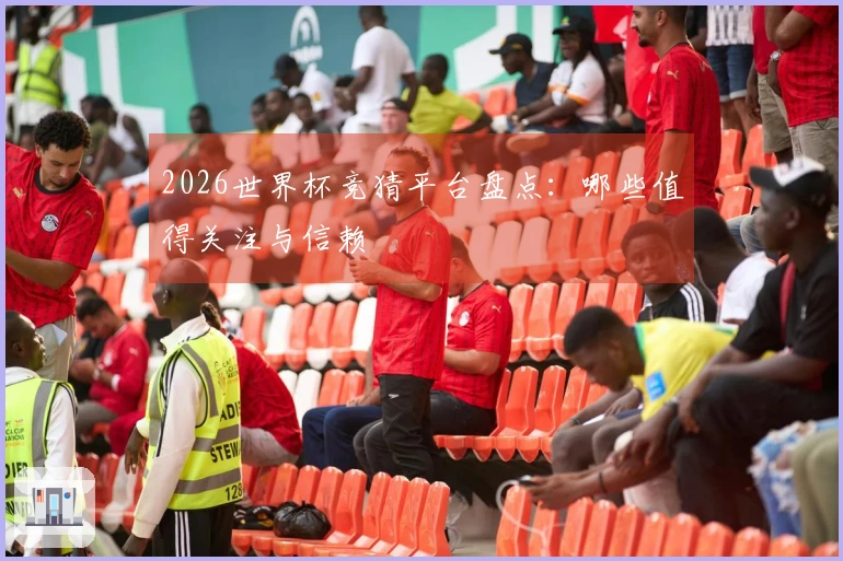 2026世界杯竞猜平台盘点：哪些值得关注与信赖