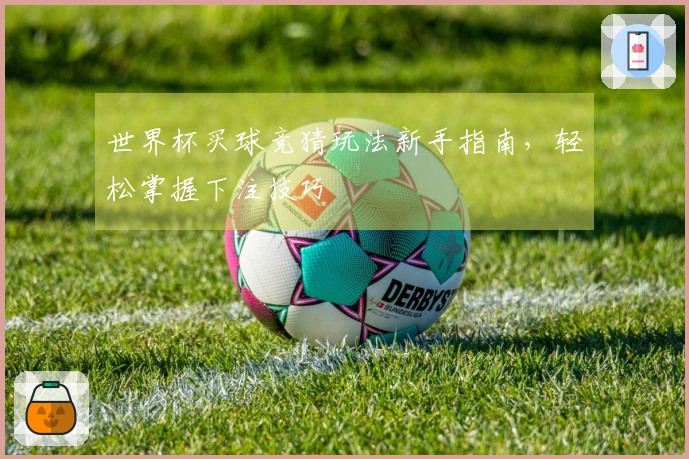 世界杯买球竞猜玩法新手指南，轻松掌握下注技巧
