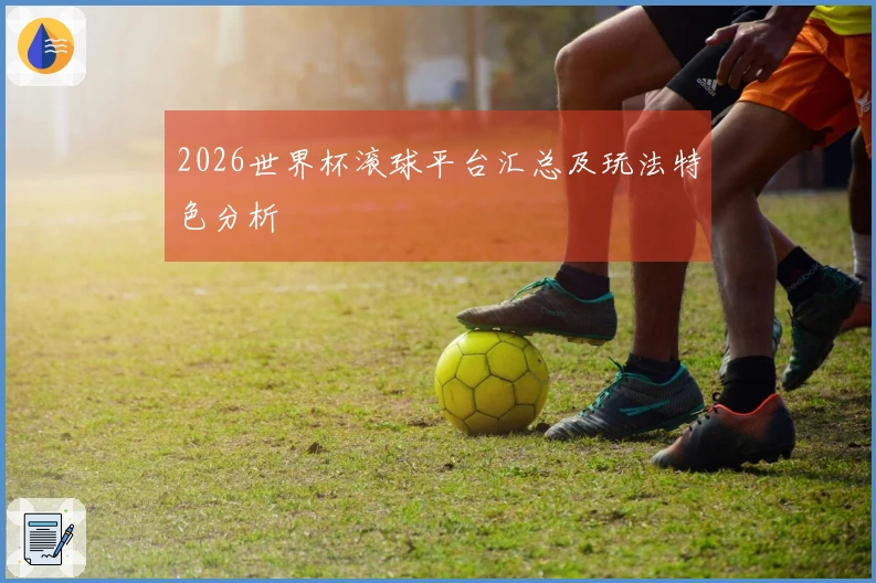 2026世界杯滚球平台汇总及玩法特色分析