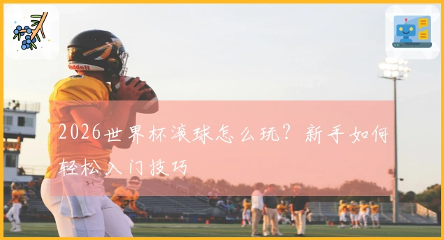 2026世界杯滚球怎么玩？新手如何轻松入门技巧