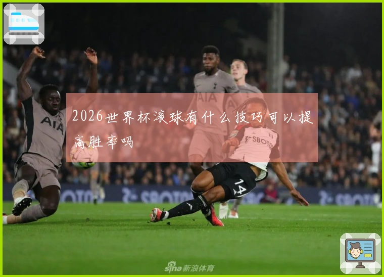 2026世界杯滚球有什么技巧可以提高胜率吗