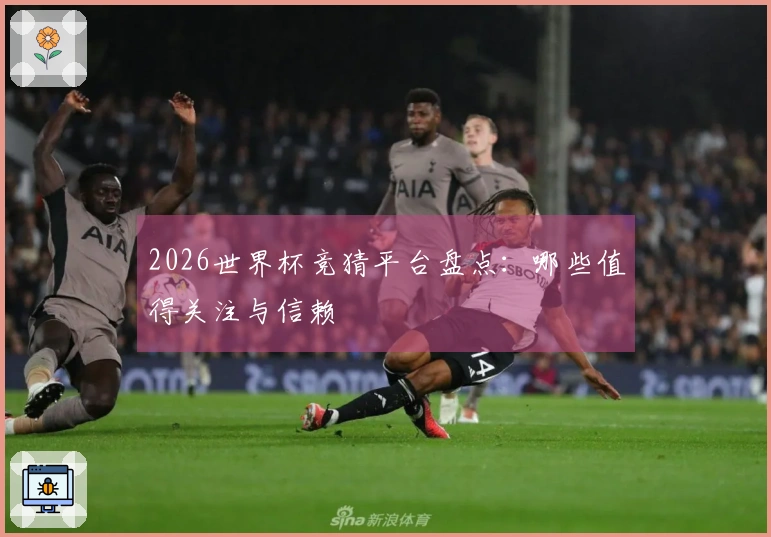 2026世界杯竞猜平台盘点：哪些值得关注与信赖