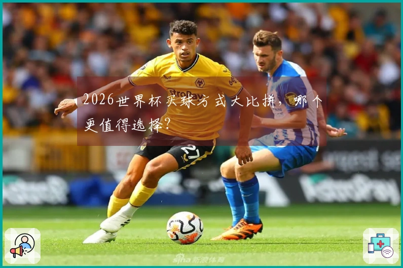 2026世界杯买球方式大比拼，哪个更值得选择？