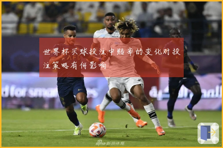 世界杯买球投注中赔率的变化对投注策略有何影响