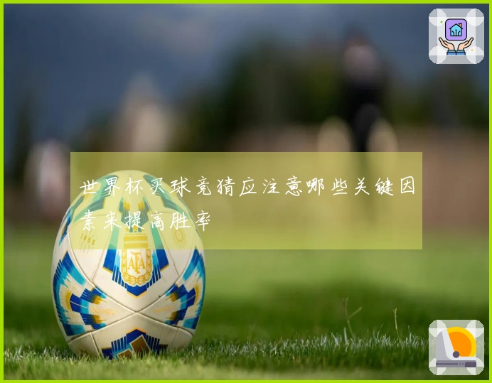 世界杯买球竞猜应注意哪些关键因素来提高胜率
