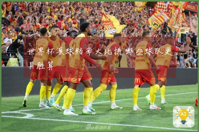 世界杯滚球赔率大比拼 哪些球队更具胜算