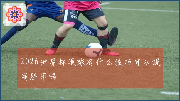 2026世界杯滚球有什么技巧可以提高胜率吗
