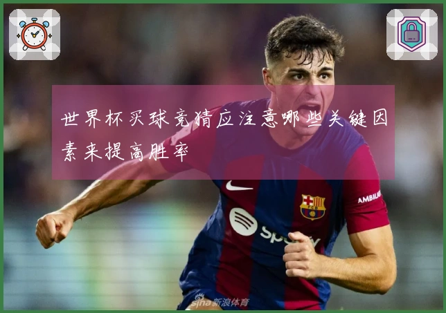 世界杯买球竞猜应注意哪些关键因素来提高胜率