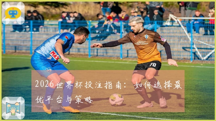 2026世界杯投注指南:如何选择最优平台与策略