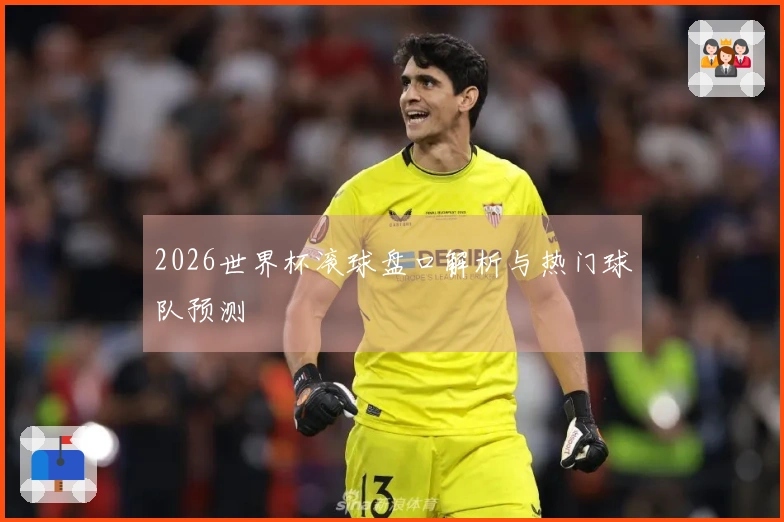2026世界杯滚球盘口解析与热门球队预测
