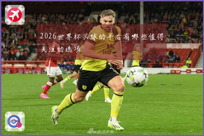 2026世界杯买球的平台有哪些值得关注的选项