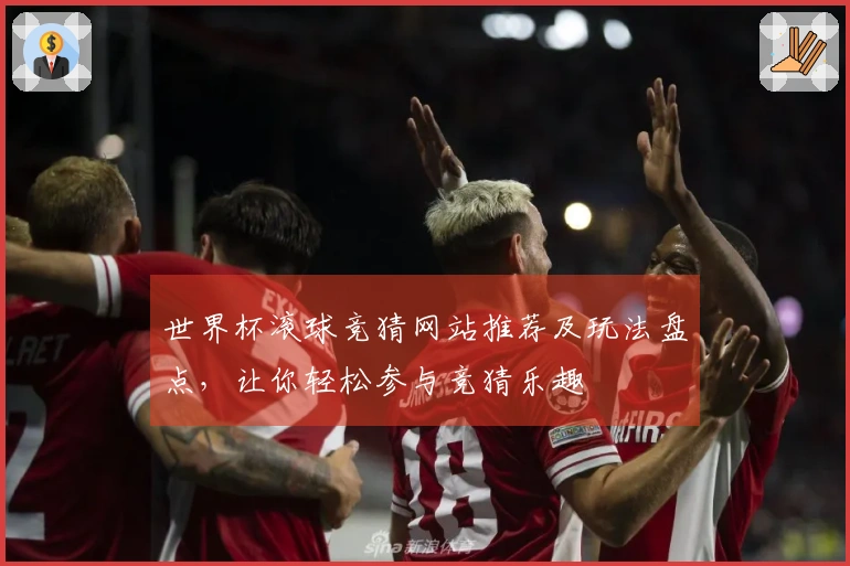 世界杯滚球竞猜网站推荐及玩法盘点，让你轻松参与竞猜乐趣