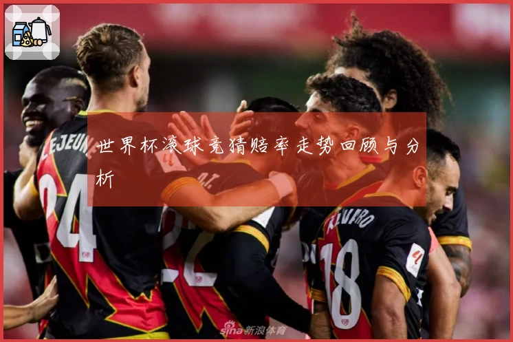 世界杯滚球竞猜赔率走势回顾与分析