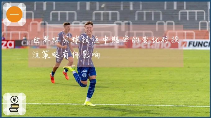世界杯买球投注中赔率的变化对投注策略有何影响