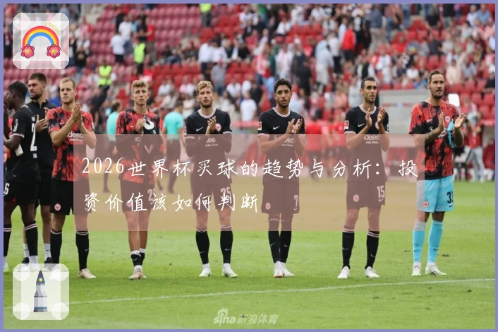 2026世界杯买球的趋势与分析：投资价值该如何判断