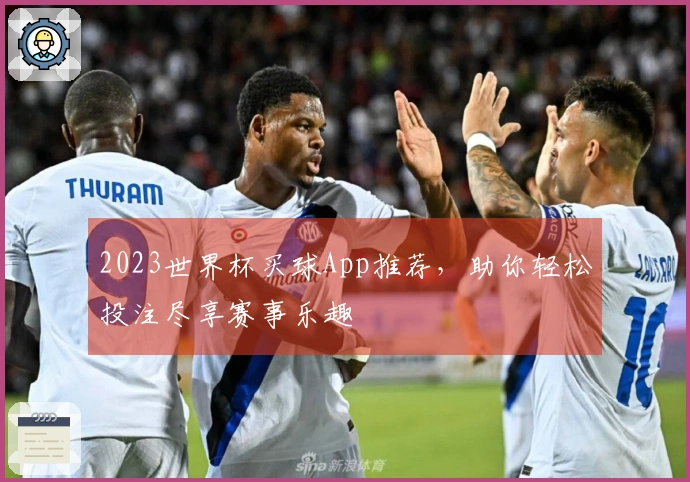 2023世界杯买球App推荐，助你轻松投注尽享赛事乐趣