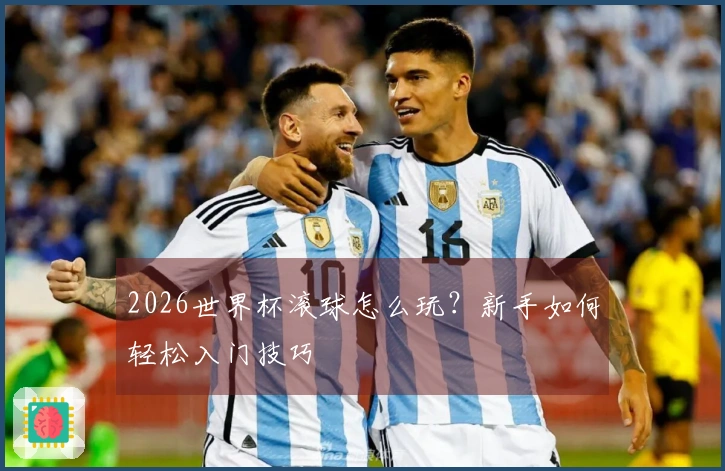 2026世界杯滚球怎么玩？新手如何轻松入门技巧