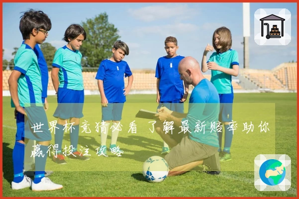 世界杯竞猜必看 了解最新赔率助你赢得投注攻略