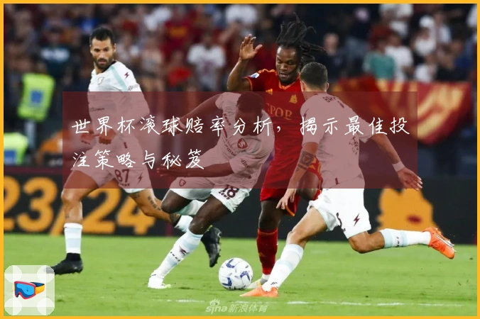 世界杯滚球赔率分析，揭示最佳投注策略与秘笈
